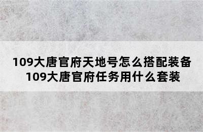 109大唐官府天地号怎么搭配装备 109大唐官府任务用什么套装